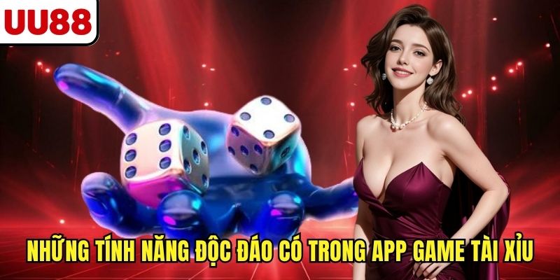 Những tính năng độc đáo có trong app game tài xỉu