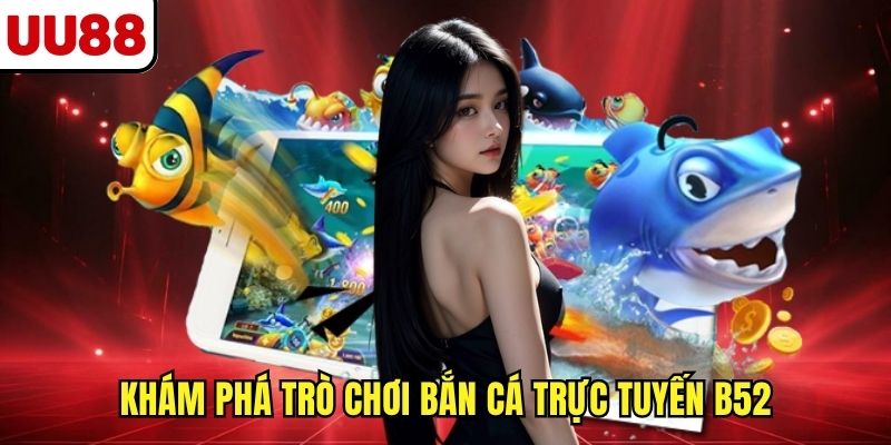 Khám phá trò chơi bắn cá trực tuyến B52