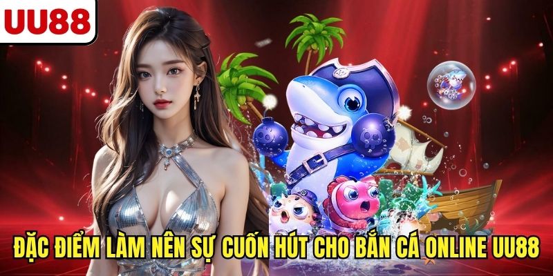 Đặc điểm làm nên sự cuốn hút cho bắn cá online UU88