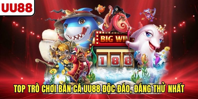 Top trò chơi bắn cá UU88 độc đáo, đáng thử nhất 2025