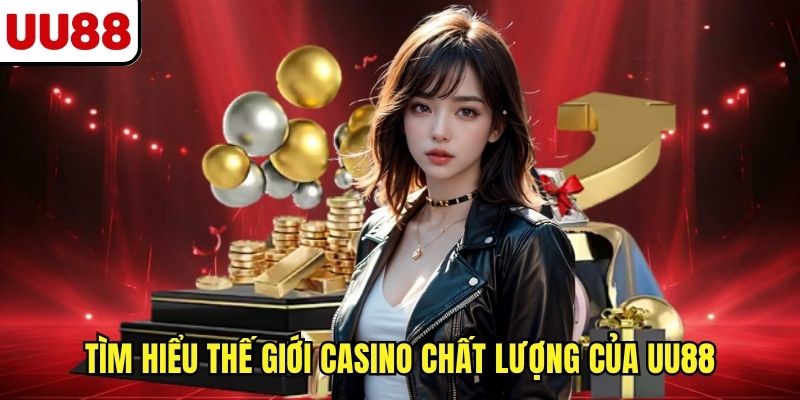 Tìm hiểu thế giới casino chất lượng của UU88