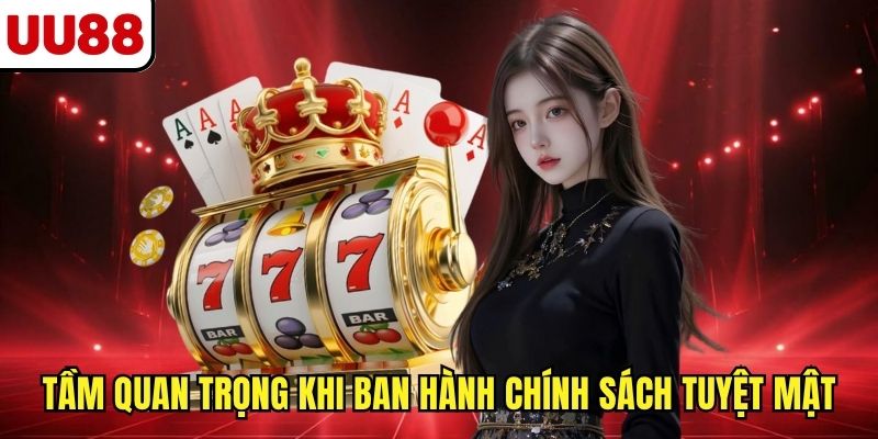 Tầm quan trọng của việc ban hành chính sách tuyệt mật