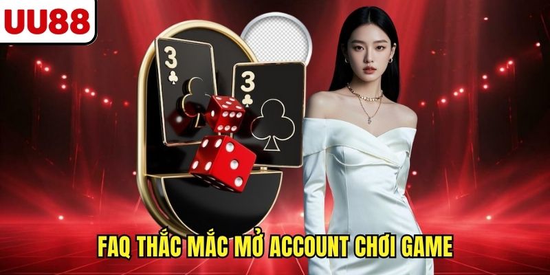 FAQ thắc mắc mở account chơi game