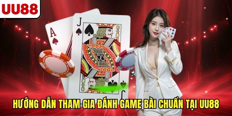Hướng dẫn tham gia đánh game bài chuẩn tại UU88