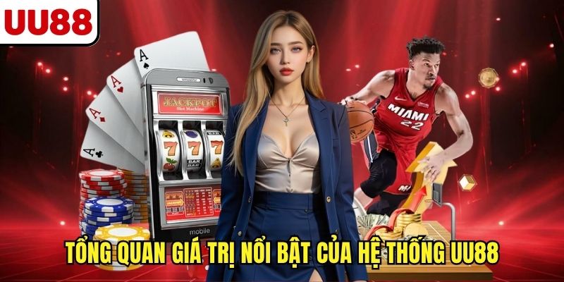 Tổng quan giá trị nổi bật của hệ thống UU88