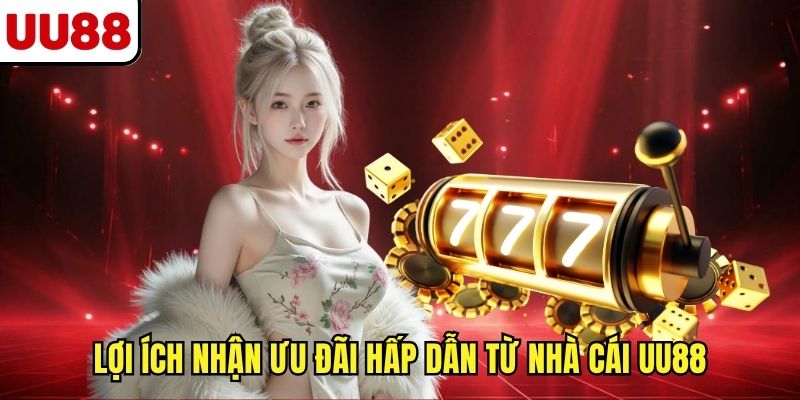 Lợi ích nhận ưu đãi hấp dẫn từ nhà cái UU88