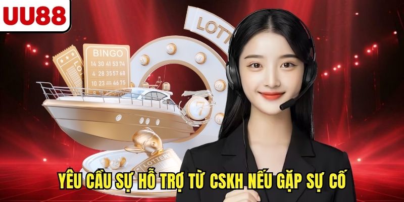 Yêu cầu sự hỗ trợ từ CSKH nếu gặp sự cố
