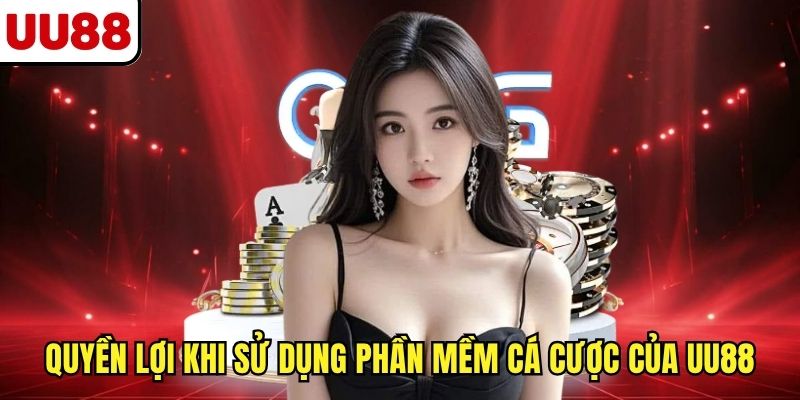 Quyền lợi khi sử dụng phần mềm cá cược của UU88
