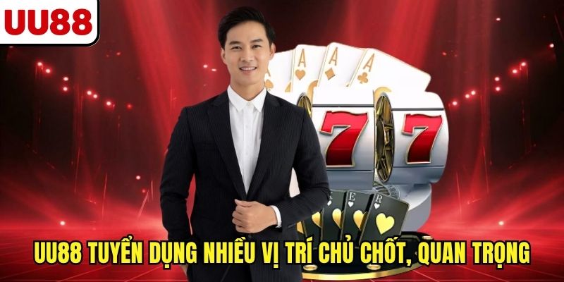 UU88 tuyển dụng nhiều vị trí chủ chốt, quan trọng